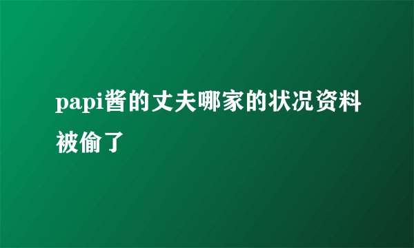 papi酱的丈夫哪家的状况资料被偷了
