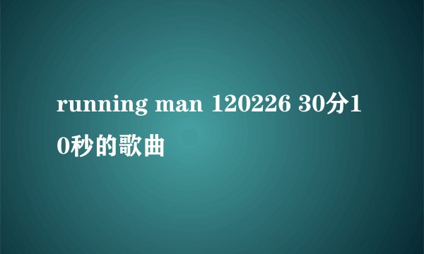 running man 120226 30分10秒的歌曲