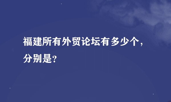 福建所有外贸论坛有多少个，分别是？