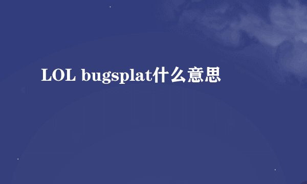 LOL bugsplat什么意思