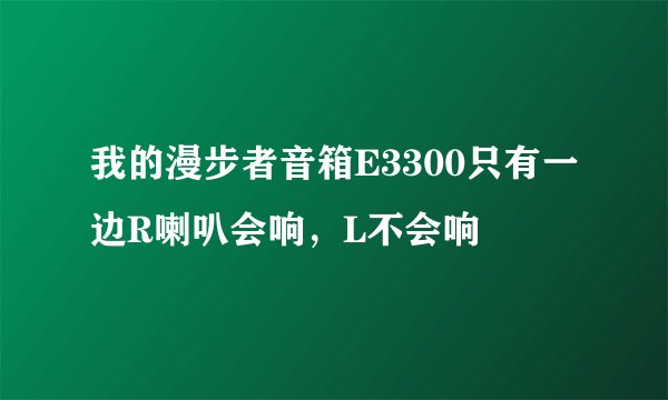 我的漫步者音箱E3300只有一边R喇叭会响，L不会响