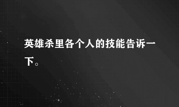 英雄杀里各个人的技能告诉一下。