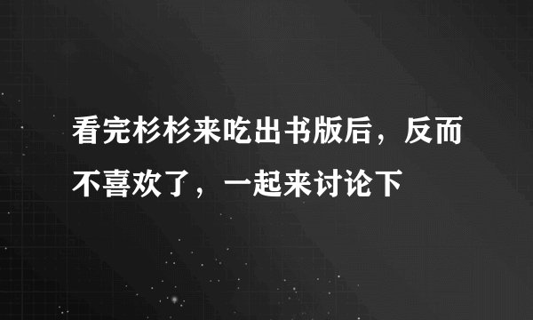 看完杉杉来吃出书版后，反而不喜欢了，一起来讨论下
