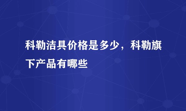 科勒洁具价格是多少，科勒旗下产品有哪些