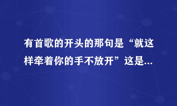 有首歌的开头的那句是“就这样牵着你的手不放开”这是哪首歌？
