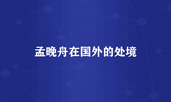 孟晚舟在国外的处境