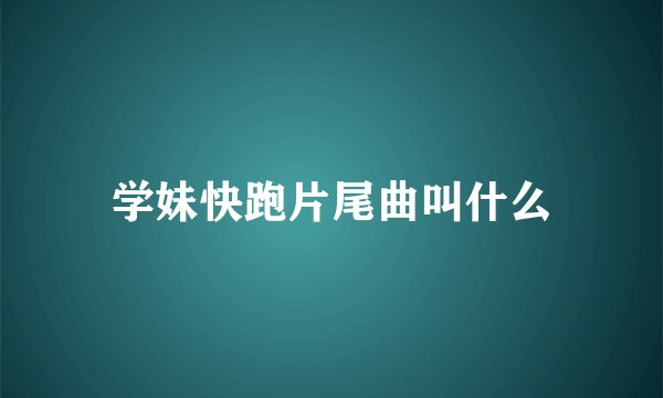 学妹快跑片尾曲叫什么