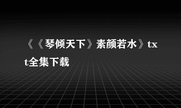 《《琴倾天下》素颜若水》txt全集下载