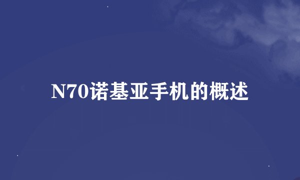 N70诺基亚手机的概述