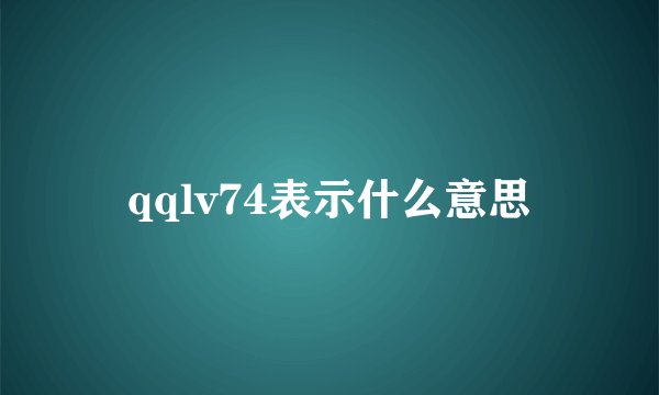 qqlv74表示什么意思