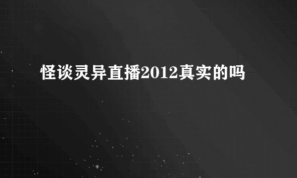 怪谈灵异直播2012真实的吗