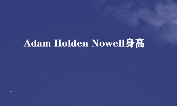 Adam Holden Nowell身高
