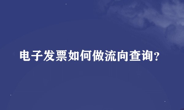 电子发票如何做流向查询？