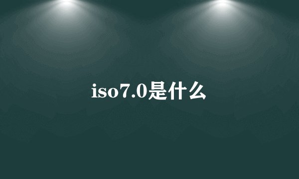 iso7.0是什么