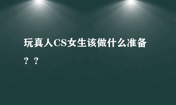 玩真人CS女生该做什么准备？？