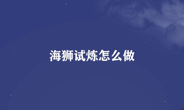 海狮试炼怎么做