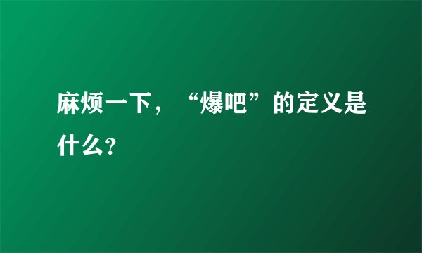 麻烦一下，“爆吧”的定义是什么？