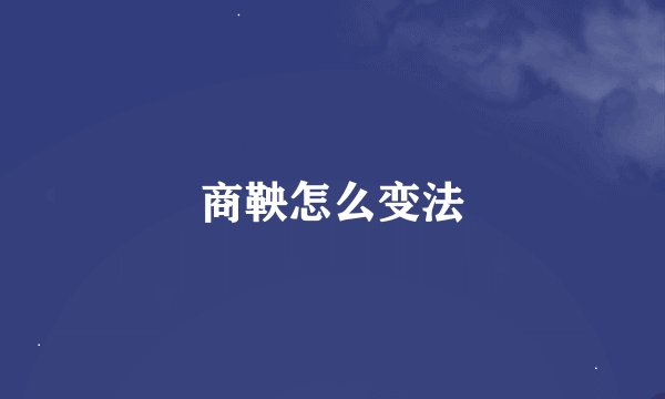 商鞅怎么变法
