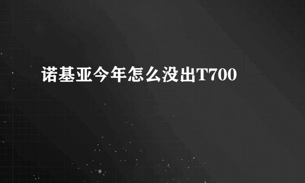 诺基亚今年怎么没出T700