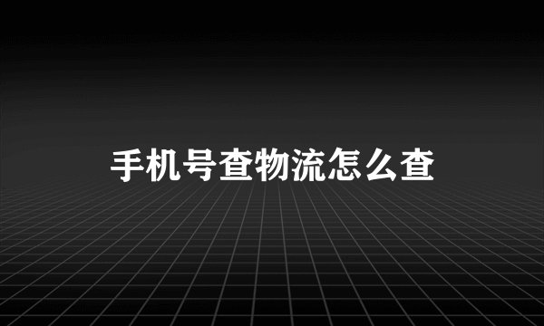 手机号查物流怎么查
