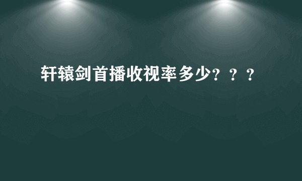 轩辕剑首播收视率多少？？？