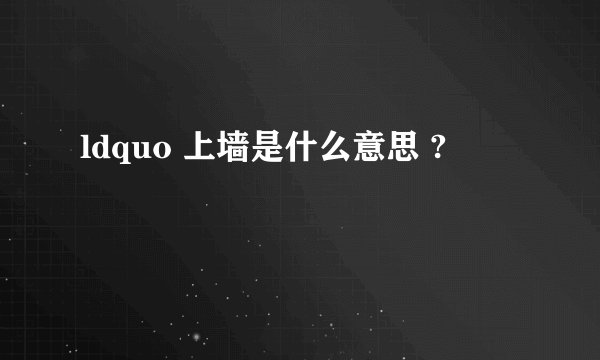 ldquo 上墙是什么意思 ?