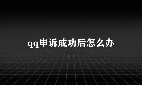 qq申诉成功后怎么办