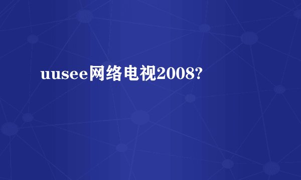 uusee网络电视2008?