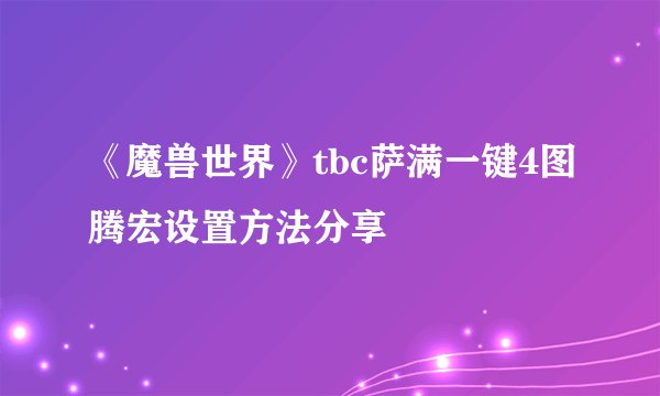 《魔兽世界》tbc萨满一键4图腾宏设置方法分享