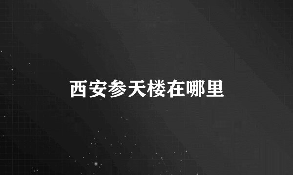 西安参天楼在哪里