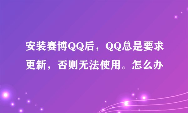 安装赛博QQ后，QQ总是要求更新，否则无法使用。怎么办