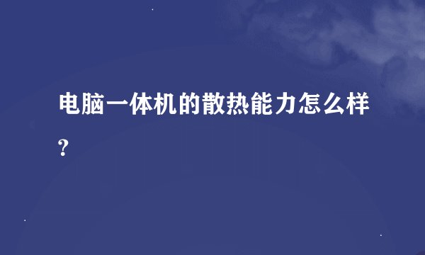 电脑一体机的散热能力怎么样？
