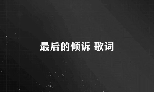 最后的倾诉 歌词
