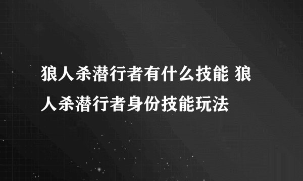 狼人杀潜行者有什么技能 狼人杀潜行者身份技能玩法