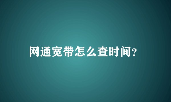 网通宽带怎么查时间？