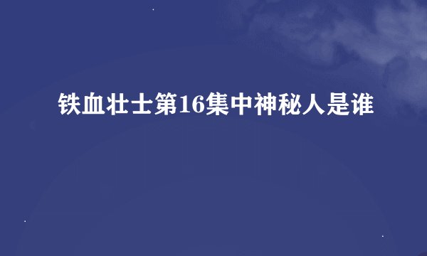 铁血壮士第16集中神秘人是谁