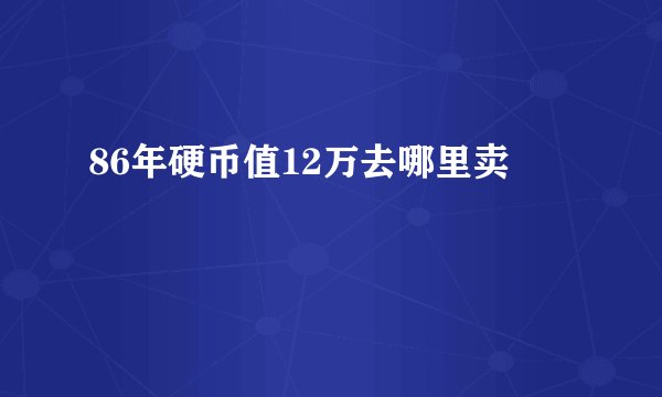 86年硬币值12万去哪里卖
