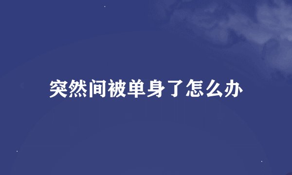 突然间被单身了怎么办