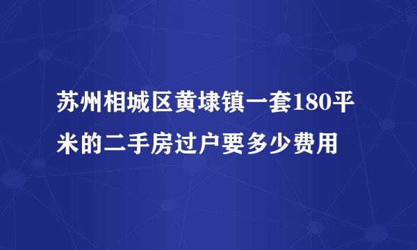 苏州相城区黄埭镇一套180平米的二手房过户要多少费用