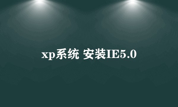 xp系统 安装IE5.0