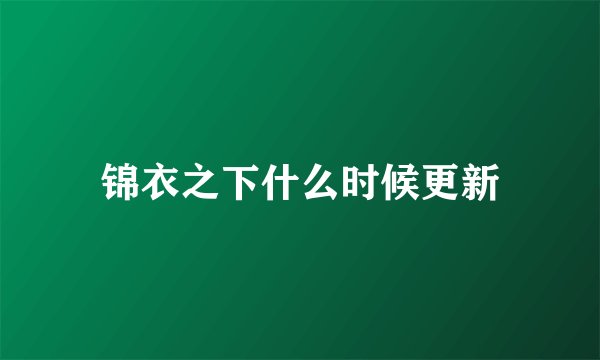 锦衣之下什么时候更新