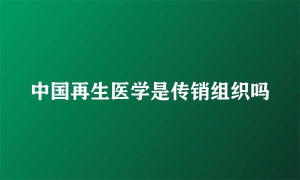 中国再生医学是传销组织吗