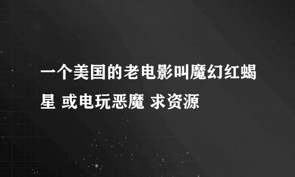 一个美国的老电影叫魔幻红蝎星 或电玩恶魔 求资源