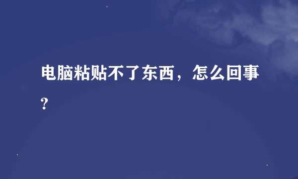 电脑粘贴不了东西，怎么回事？