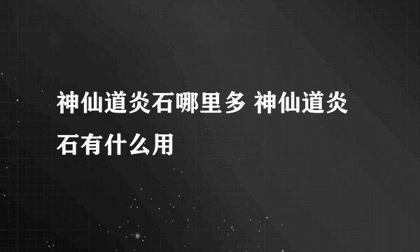 神仙道炎石哪里多 神仙道炎石有什么用