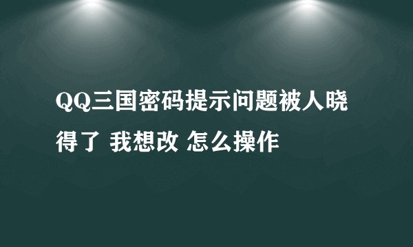 QQ三国密码提示问题被人晓得了 我想改 怎么操作