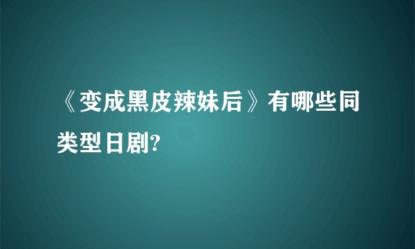 《变成黑皮辣妹后》有哪些同类型日剧?