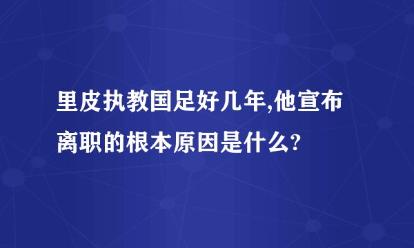 里皮执教国足好几年,他宣布离职的根本原因是什么?