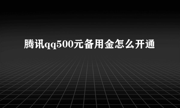 腾讯qq500元备用金怎么开通