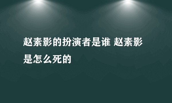 赵素影的扮演者是谁 赵素影是怎么死的
